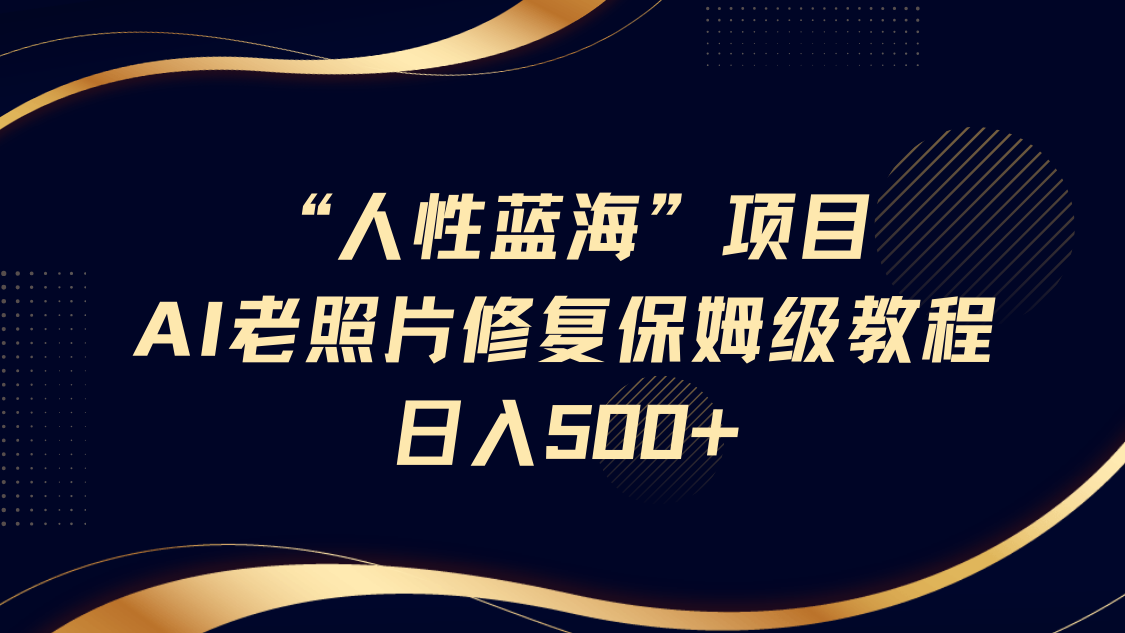 “人的本性瀚海”AI老照片翻新新项目家庭保姆级实例教程，长期性回购，轻轻松松日入500-中创网_专注互联网创业,项目资源整合-中创网_分享创业项目_助您在家赚钱