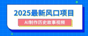 2025全新蓝海项目,AI制做历史时间故事视频,零基础也可以做爆品,附家庭保姆级实例教程-中创网_专注互联网创业,项目资源整合-中创网_分享创业项目_助您在家赚钱