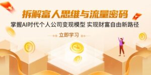 (14110期)拆卸富人的思维与流量登陆密码,把握AI时期个人公司转现实体模型 实现财务自由新思路-中创网_专注互联网创业,项目资源整合-中创网_分享创业项目_助您在家赚钱