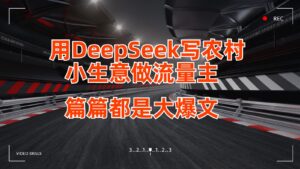 用DeepSeek写农村小生意做流量主,篇篇都是大爆文-中创网_分享创业项目_助您在家赚钱