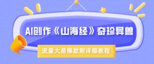AI写作《山海经》珍禽异兽，超现实主义风格，流量多易燃易爆款，附具体实例教程-中创网_专注互联网创业,项目资源整合-中创网_分享创业项目_助您在家赚钱