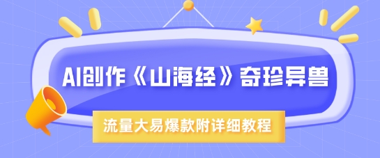 AI写作《山海经》珍禽异兽，超现实主义风格，流量多易燃易爆款，附具体实例教程-中创网_专注互联网创业,项目资源整合-中创网_分享创业项目_助您在家赚钱