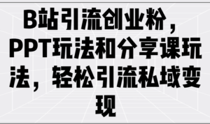 （14422期）B站引流方法自主创业粉，PPT游戏玩法共享课游戏玩法，轻轻松松引流方法私域变现-中创网_分享创业项目_助您在家赚钱