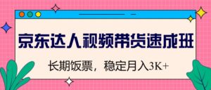 京东达人短视频带货短期培训班,长期饭票,平稳月入3K-中创网_分享创业项目_助您在家赚钱