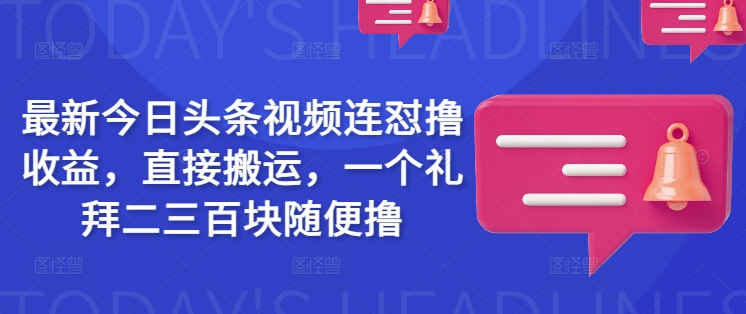 全新今日头条视频连怼撸盈利，立即运送，一个礼拜二三百块随意撸-中创网_分享创业项目_助您在家赚钱