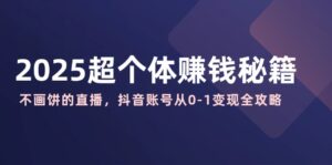 (14497期)2025超个人赚钱秘诀:不画大饼的直播间,抖音帐号从0-1转现攻略大全-中创网_分享创业项目_助您在家赚钱