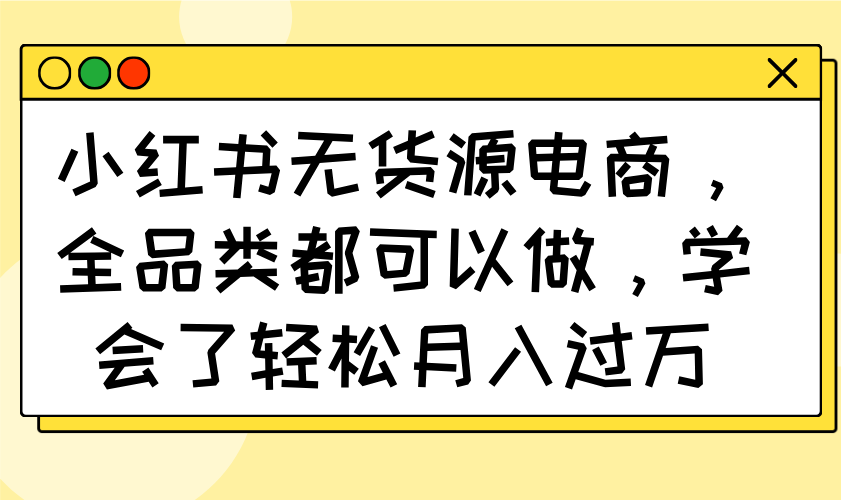 （14100期）小红书的无货源电商，全渠道都能做，懂得了轻轻松松月入了万-中创网_专注互联网创业,项目资源整合-中创网_分享创业项目_助您在家赚钱