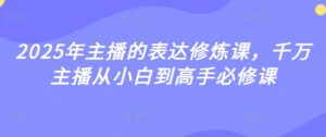 2025年主播表述修练课,一定网络主播从小白到大神必修课程-中创网_专注互联网创业,项目资源整合-中创网_分享创业项目_助您在家赚钱