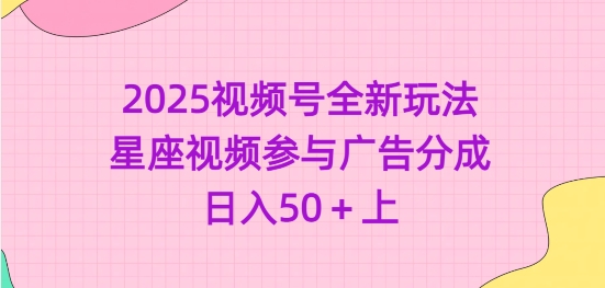 2025视频号全新玩法-星座视频参与广告分成,日入50 上