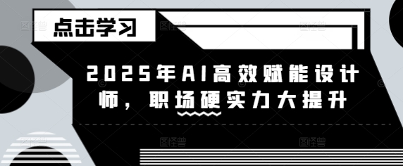 2025年AI高效率创变室内设计师，初入职场硬核实力新提升-中创网_分享创业项目_助您在家赚钱