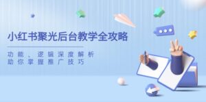 (14114期)小红书的聚光镜后台管理课堂教学攻略大全,作用、逻辑性深度解读,帮助你把握推广方法-中创网_专注互联网创业,项目资源整合-中创网_分享创业项目_助您在家赚钱