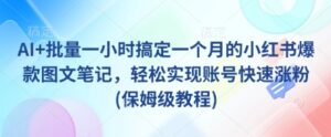 AI+批量一小时搞定一个月的小红书爆款图文笔记，轻松实现账号快速涨粉(保姆级教程)-中创网_专注互联网创业,项目资源整合-中创网_分享创业项目_助您在家赚钱