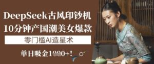 DeepSeek唯美古风提款机:10min产国潮品牌美女爆款,单日吸钱1k ,零门槛AI艺人培训术-中创网_专注互联网创业,项目资源整合-中创网_分享创业项目_助您在家赚钱