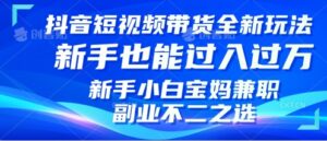 抖音短视频带货全新升级玩法,小白也能月入过W,适合新手宝妈兼职副业的不二之选!-中创网_分享创业项目_助您在家赚钱