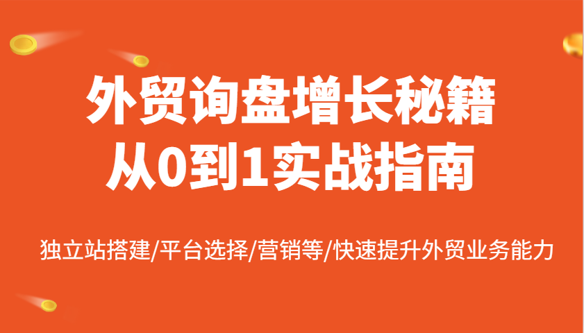外贸询盘提高秘笈从0到1实战演练手册，自建站构建/平台选择/销售等/快速升级国际贸易业务水平-中创网_分享创业项目_助您在家赚钱