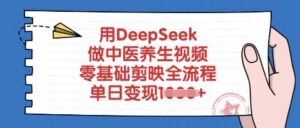 用DeepSeek做中医养生视频,零基础剪辑软件全过程,单日转现好几张-中创网_专注互联网创业,项目资源整合-中创网_分享创业项目_助您在家赚钱