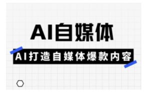 Ai自媒体平台实操课,AI打造出自媒体平台爆品具体内容-中创网_分享创业项目_助您在家赚钱