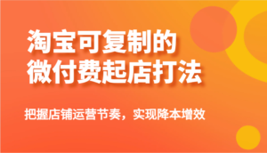 淘宝网可复制的微付钱出单玩法,把控店铺管理节奏感,实现降本增效!-中创网_专注互联网创业,项目资源整合-中创网_分享创业项目_助您在家赚钱