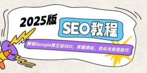 (14470期)2025版SEO实例教程:开启Google自建站SEO,把握建网站、优化与转现方法-中创网_分享创业项目_助您在家赚钱