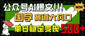 微信公众号AI热文,国学经典跑道大风口,新手快速上手,单日平稳转现5张-中创网_专注互联网创业,项目资源整合-中创网_分享创业项目_助您在家赚钱