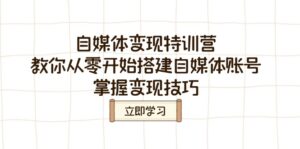 (14419期)自媒体变现夏令营,教大家从零开始构建自媒体号,把握转现方法-中创网_分享创业项目_助您在家赚钱