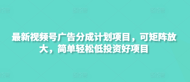 新视频号广告分成计划项目，可引流矩阵变大，简单轻松低好的投资项目-中创网_专注互联网创业,项目资源整合-中创网_分享创业项目_助您在家赚钱