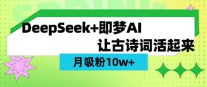 用DeepSeek做AI 古诗文短视频，增粉 10W (家庭保姆级实例教程)-中创网_专注互联网创业,项目资源整合-中创网_分享创业项目_助您在家赚钱