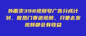 外面卖598视频号广告分成计划，不直播 不卖货 不露脸，只要去发视频都会有收益-中创网_分享创业项目_助您在家赚钱