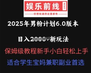 2025年男粉计划6.0版本，日入多张新玩法，保姆级教程新手小白轻松上手，适合学生宝妈兼职副业首选-中创网_分享创业项目_助您在家赚钱