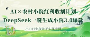 AI+农村小院红利收割:DeepSeek一键生成小院3.0爆款,小白日变现破千实战手册-中创网_分享创业项目_助您在家赚钱