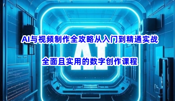 AI与视频后期制作攻略大全实用教程实战演练，全方位且实用的数据写作课程内容-中创网_分享创业项目_助您在家赚钱