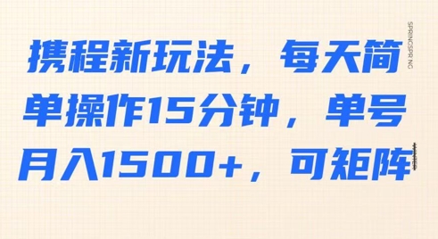 携程新玩法,每天简单操作15分钟,单号月入1500 ,可矩阵