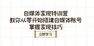 自媒体变现夏令营,教大家从零开始构建自媒体号,把握转现方法-中创网_分享创业项目_助您在家赚钱