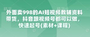 外边卖998的AI小视频辅导资料卖货,抖音视频跟微信视频号都能做,迅速养号(素材内容 课程内容)-中创网_专注互联网创业,项目资源整合-中创网_分享创业项目_助您在家赚钱