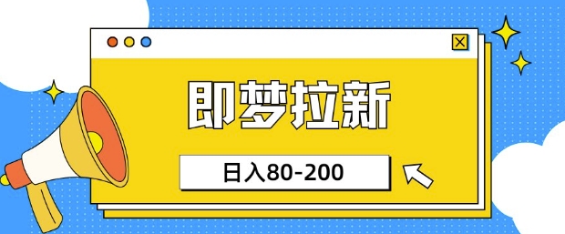 即梦ai拉新,比较简单的项目,小白日入80-200
