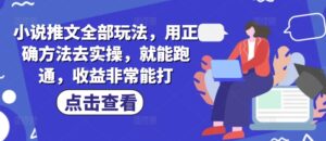 小说推文全部玩法,用正确方法去实操,就能跑通,收益非常能打-中创网_分享创业项目_助您在家赚钱
