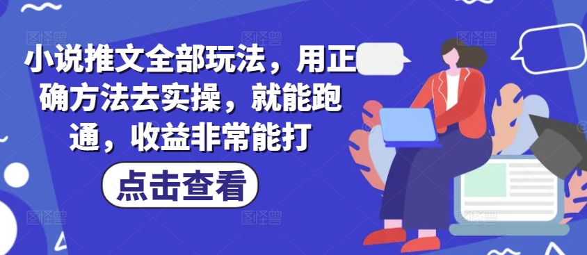 小说推文全部玩法，用正确方法去实操，就能跑通，收益非常能打-中创网_分享创业项目_助您在家赚钱