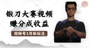 制作锻刀大赛视频,撸视频号分成计划收益,操作简单,轻松月入过W-中创网_分享创业项目_助您在家赚钱