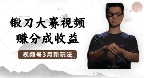 制作锻刀大赛视频，撸视频号分成计划收益，操作简单，轻松月入过W-中创网_分享创业项目_助您在家赚钱