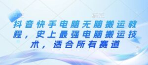 抖音和快手计算机没脑子运送实例教程,史上最牛计算机运送技术性,适用于所有跑道-中创网_专注互联网创业,项目资源整合-中创网_分享创业项目_助您在家赚钱