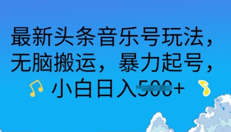 最新头条音乐号玩法,无脑搬运,暴力起号,小白日入多张