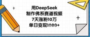 用DeepSeek制作佛系赛道视频，7天涨粉10万，单日变现1k-中创网_分享创业项目_助您在家赚钱