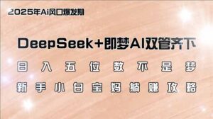 （14396期）日入五位数不是梦，DeepSeek+即梦AI双管齐下，新手小白宝妈躺赚攻略-中创网_分享创业项目_助您在家赚钱
