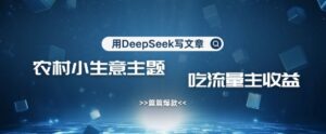 用DeepSeek写农村创业小项目，篇篇爆款，暴力引流，吃流量主收益变现-中创网_分享创业项目_助您在家赚钱