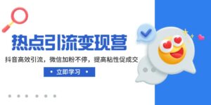 (14501期)网络热点引流变现营,抖音视频高效率引流方法,微信加粉不断,提升黏性促使交-中创网_分享创业项目_助您在家赚钱