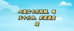 AI漂亮美女卡点视频,每日数分钟,多种渠道转现-中创网_分享创业项目_助您在家赚钱