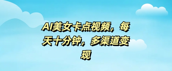 AI漂亮美女卡点视频，每日数分钟，多种渠道转现-中创网_分享创业项目_助您在家赚钱