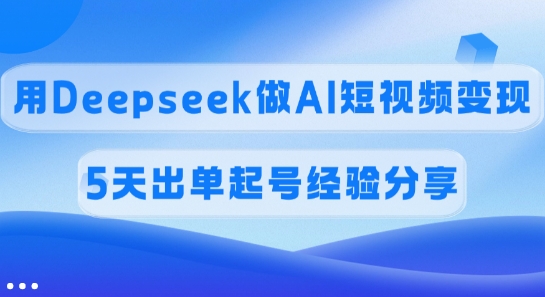 提成45%，用Deepseek做AI短视频变现，5天开单养号心得分享-中创网_分享创业项目_助您在家赚钱