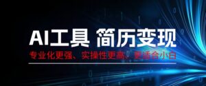 AI工具简历制作变现,专业化更强,实操性更高,更适合小白-中创网_分享创业项目_助您在家赚钱