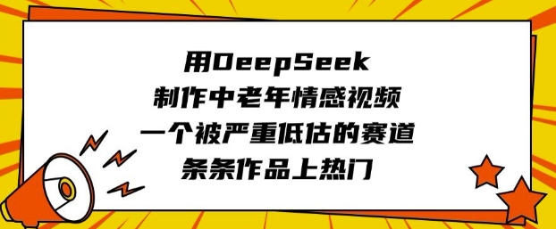 用DeepSeek制做中老年人短视频，一个被严重低估的赛道，一条条著作抖音上热门-中创网_分享创业项目_助您在家赚钱